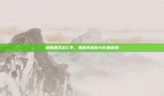 港股通卖出汇率，理解其机制与影响因素