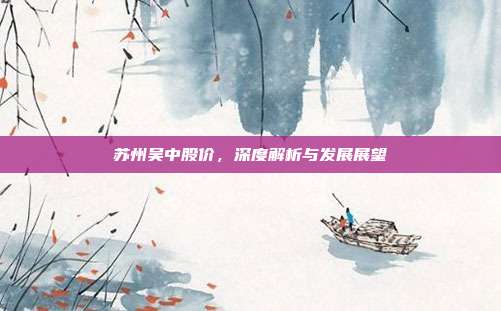 苏州吴中股价，深度解析与发展展望