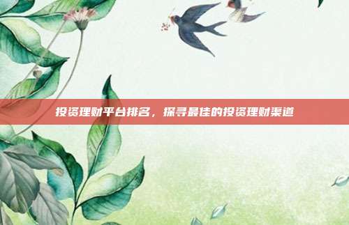 投资理财平台排名,探寻最佳的投资理财渠道