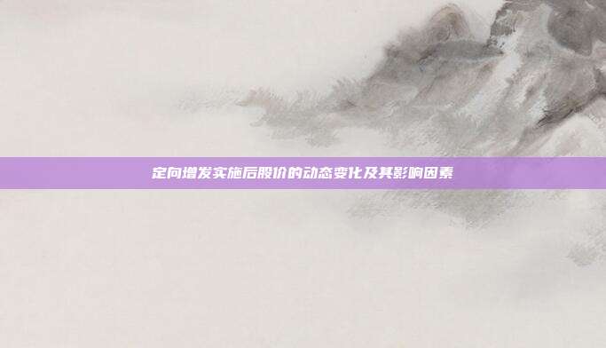 定向增发实施后股价的动态变化及其影响因素