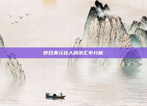昨日美元兑人民币汇率分析