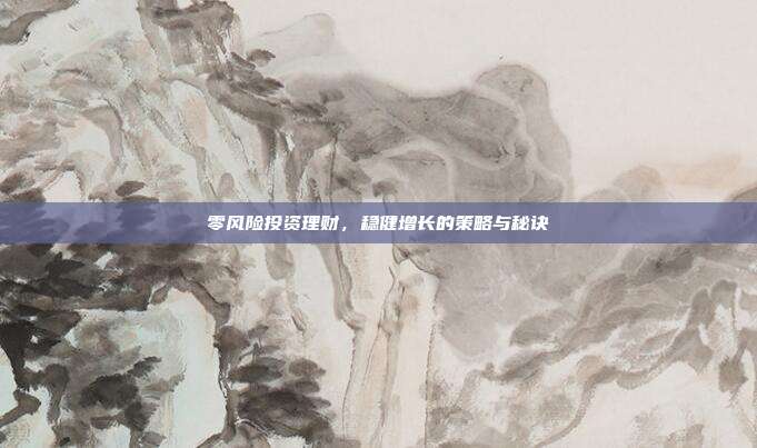 零风险投资理财,稳健增长的策略与秘诀