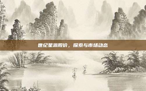 世纪星源股价,探索与市场动态