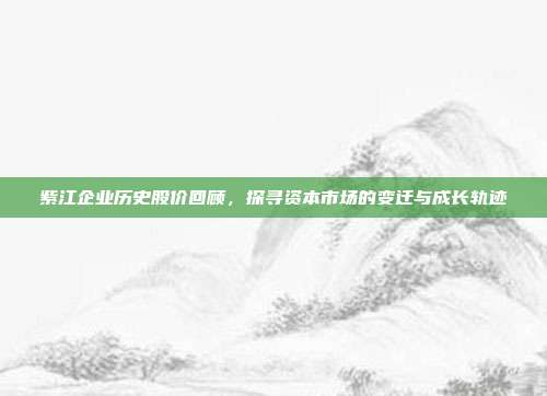 紫江企业历史股价回顾,探寻资本市场的变迁与成长轨迹