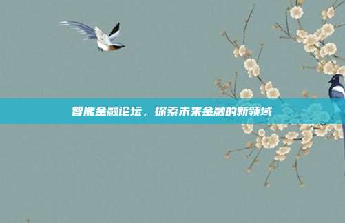 智能金融论坛,探索未来金融的新领域