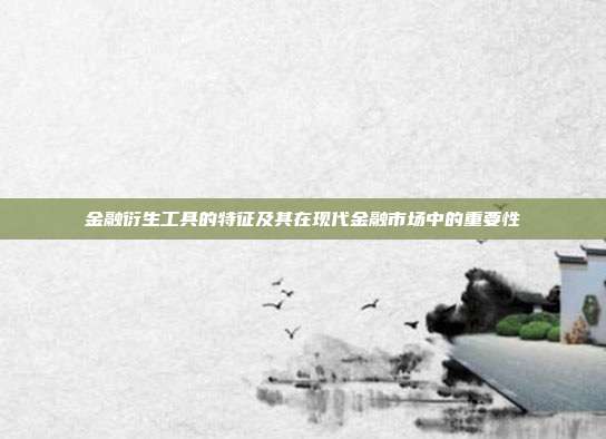 金融衍生工具的特征及其在现代金融市场中的重要性