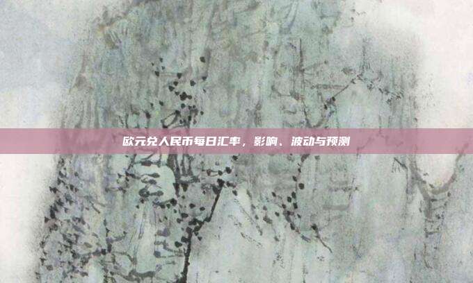 欧元兑人民币每日汇率,影响、波动与预测
