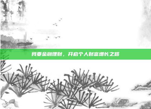 我要金融理财,开启个人财富增长之路