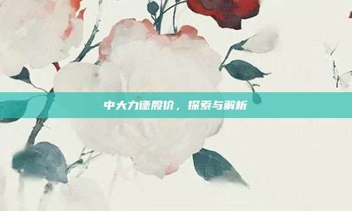 中大力德股价,探索与解析