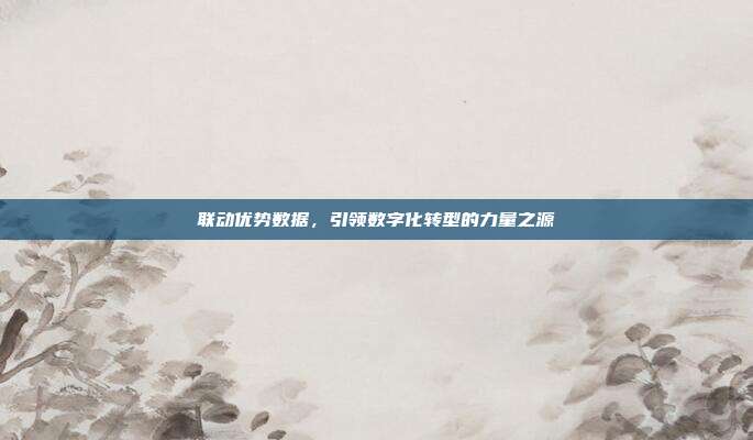 联动优势数据,引领数字化转型的力量之源