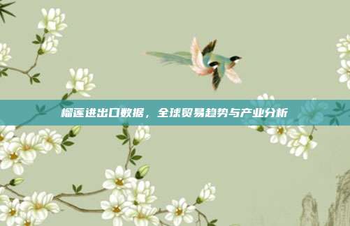 榴莲进出口数据,全球贸易趋势与产业分析
