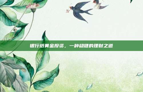 银行纸黄金投资,一种稳健的理财之道