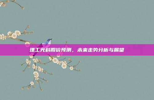 理工光科股价预测,未来走势分析与展望
