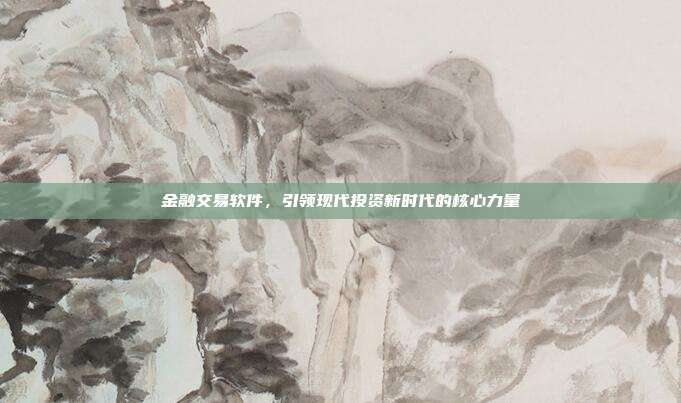 金融交易软件,引领现代投资新时代的核心力量