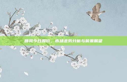 顺风今日股价,市场走势分析与前景展望