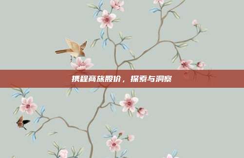 携程商旅股价,探索与洞察