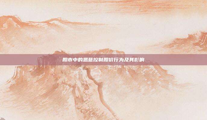 股市中的恶意控制股价行为及其影响