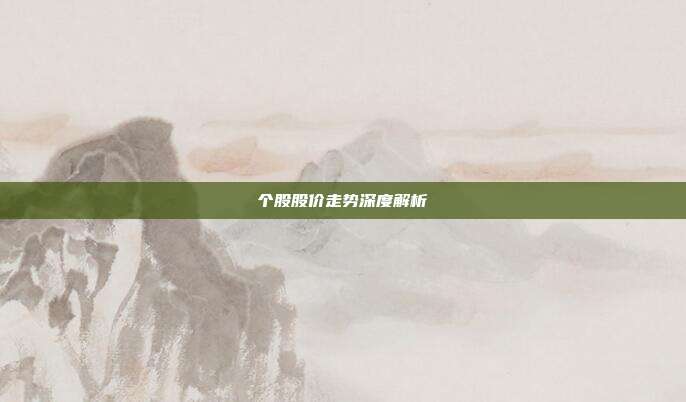 个股股价走势深度解析