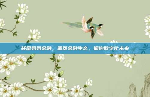 袋鼠妈妈金融,重塑金融生态,拥抱数字化未来