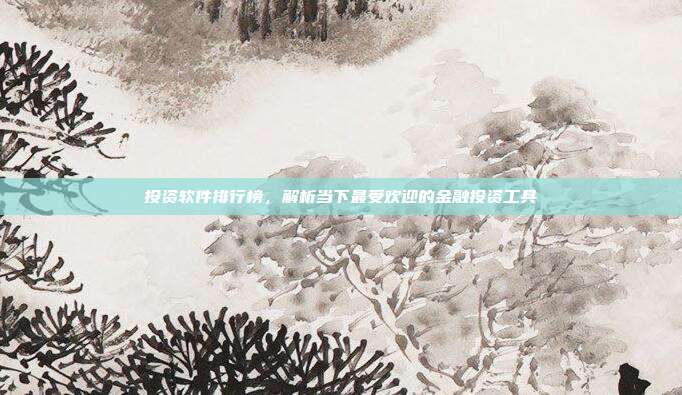投资软件排行榜,解析当下最受欢迎的金融投资工具