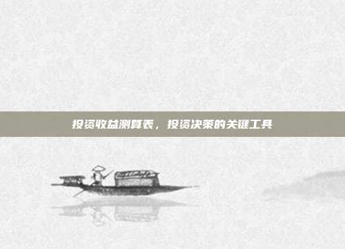 投资收益测算表,投资决策的关键工具