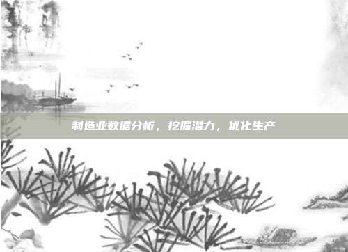 制造业数据分析,挖掘潜力,优化生产
