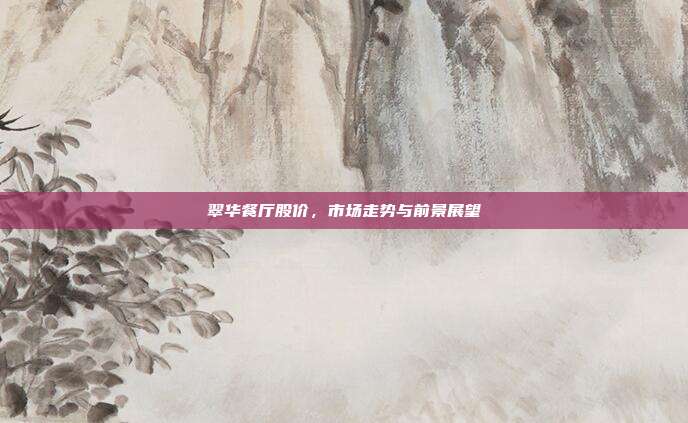 翠华餐厅股价，市场走势与前景展望