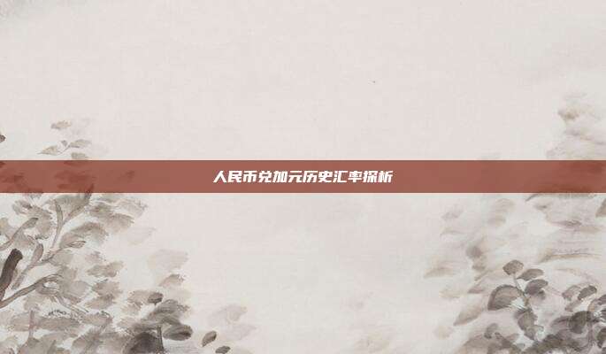 人民币兑加元历史汇率探析