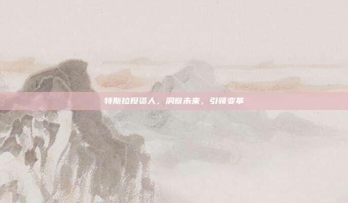 特斯拉投资人,洞察未来,引领变革