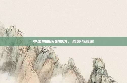 中国船舶历史股价,回顾与前瞻