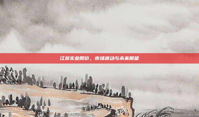 江泉实业股价，市场波动与未来展望