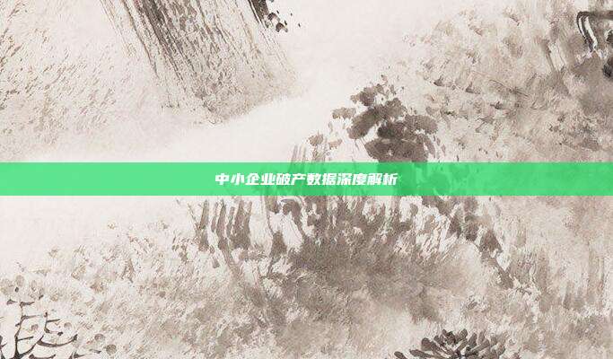 中小企业破产数据深度解析