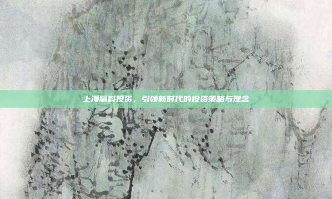 上海赢科投资,引领新时代的投资策略与理念