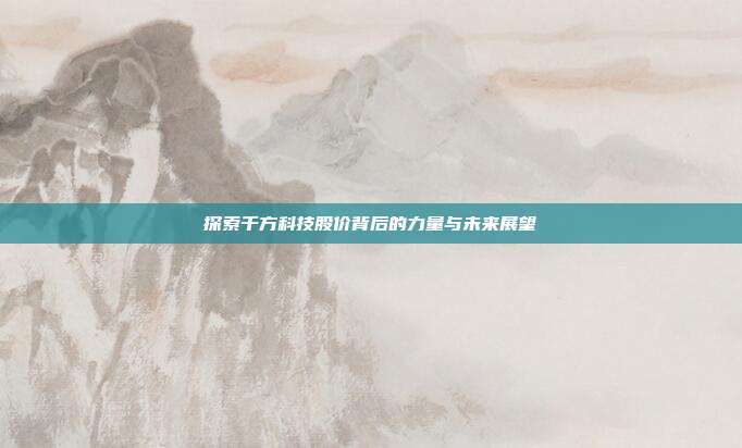 探索千方科技股价背后的力量与未来展望