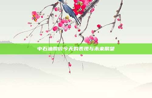 中石油股价今天的表现与未来展望