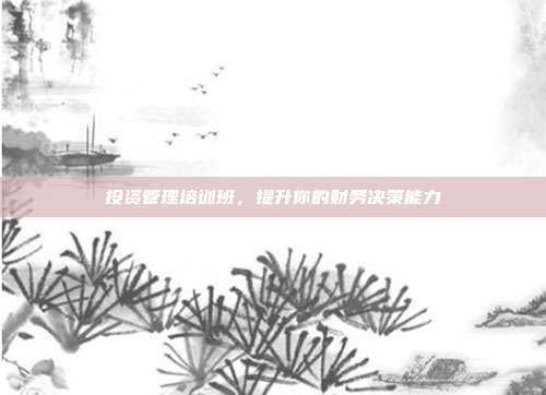 投资管理培训班，提升你的财务决策能力
