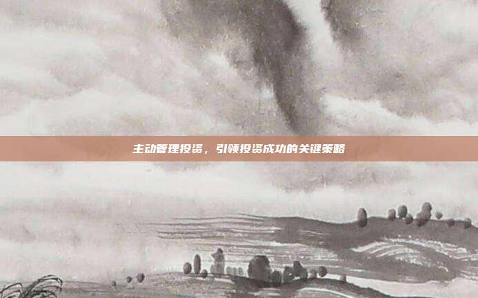 主动管理投资，引领投资成功的关键策略