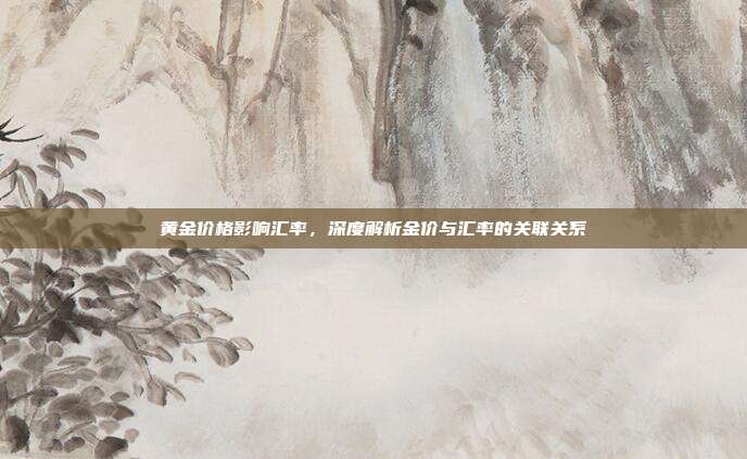 黄金价格影响汇率,深度解析金价与汇率的关联关系