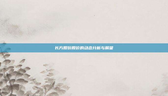 长方股份股价的动态分析与展望