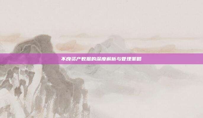 不良资产数据的深度解析与管理策略