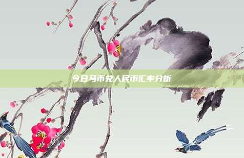 今日马币兑人民币汇率分析