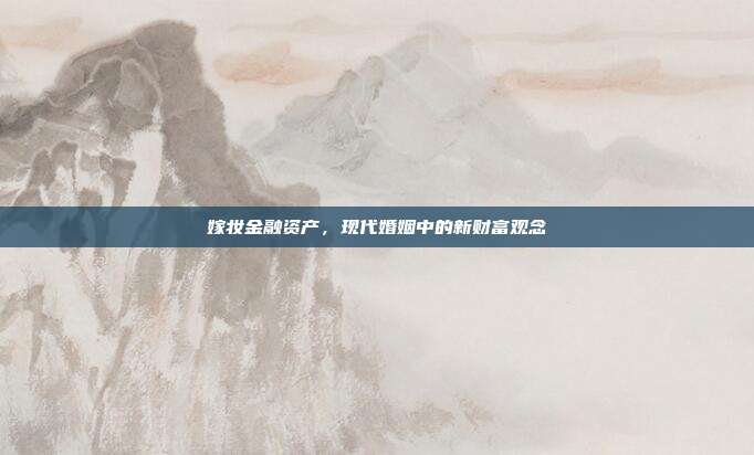 嫁妆金融资产，现代婚姻中的新财富观念