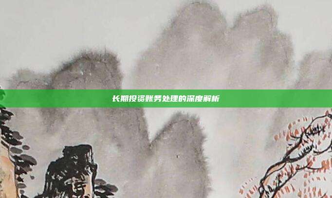 长期投资账务处理的深度解析