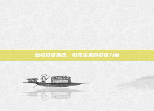 鹰悦投资集团,引领未来的投资力量