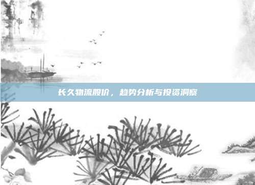 长久物流股价,趋势分析与投资洞察