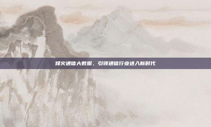 烽火通信大数据,引领通信行业进入新时代