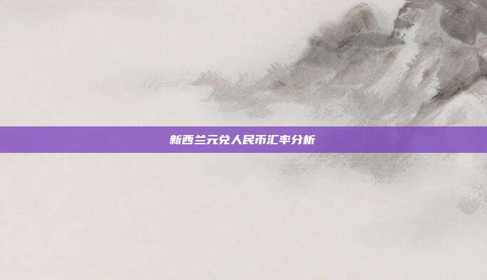 新西兰元兑人民币汇率分析