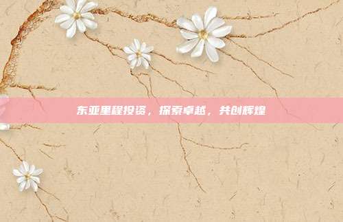 东亚里程投资，探索卓越，共创辉煌