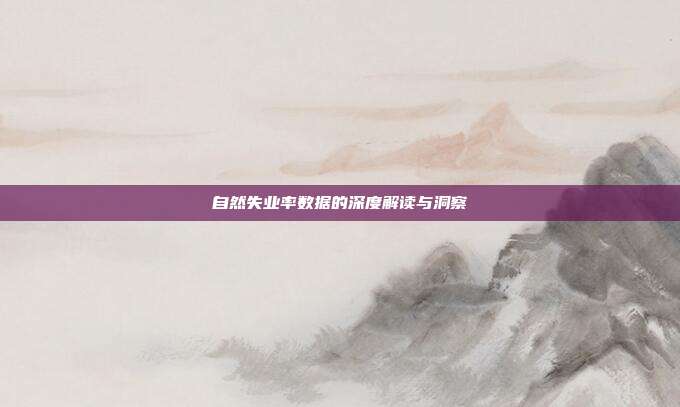自然失业率数据的深度解读与洞察