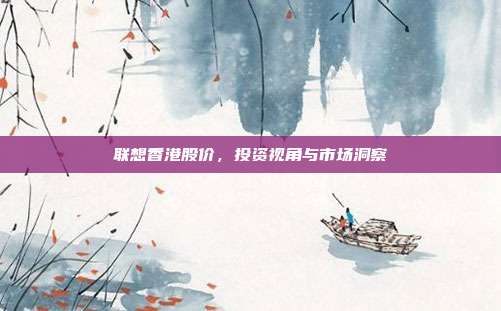 联想香港股价,投资视角与市场洞察